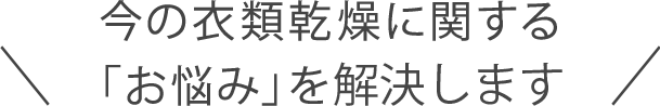 今の衣類乾燥に関する「お悩みを解決します」