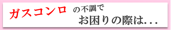 ガスコンロの故障でお困りの際は